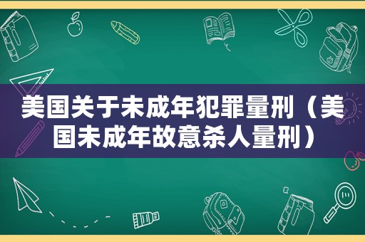 美國關(guān)于未成年犯罪量刑（美國未成年故意殺人量刑）