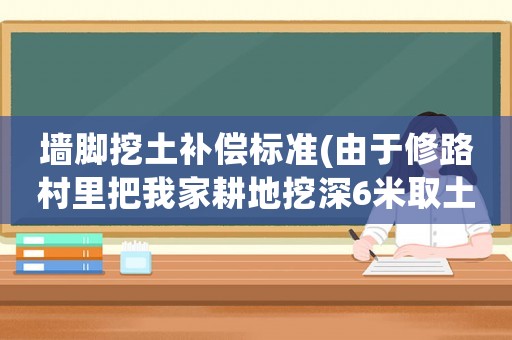 墻腳挖土補(bǔ)償標(biāo)準(zhǔn)(由于修路村里把我家耕地挖深6米取土墊路是違法嗎？挖我家三畝多地應(yīng)該補(bǔ)償多少？)