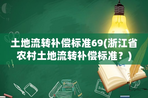 土地流轉(zhuǎn)補(bǔ)償標(biāo)準(zhǔn)69(浙江省農(nóng)村土地流轉(zhuǎn)補(bǔ)償標(biāo)準(zhǔn)？)