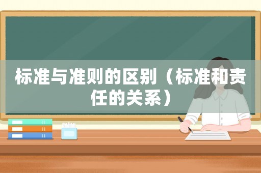 標準與準則的區(qū)別（標準和責任的關(guān)系）