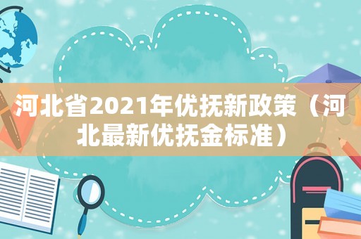 河北省2021年優(yōu)撫新政策（河北最新優(yōu)撫金標準）