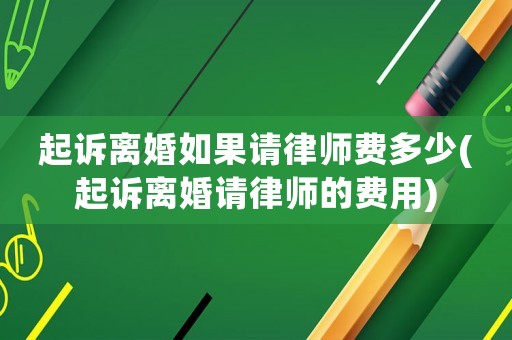 起訴離婚如果請(qǐng)律師費(fèi)多少(起訴離婚請(qǐng)律師的費(fèi)用)