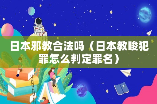 日本邪教合法嗎（日本教唆犯罪怎么判定罪名）