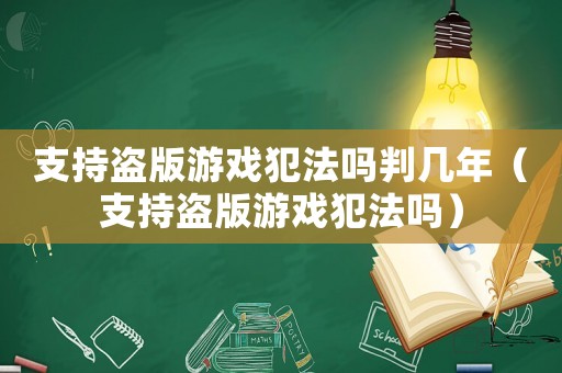支持盜版游戲犯法嗎判幾年（支持盜版游戲犯法嗎）