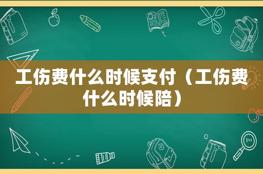 工傷費(fèi)什么時(shí)候支付（工傷費(fèi)什么時(shí)候陪）
