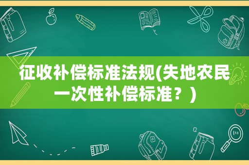 征收補(bǔ)償標(biāo)準(zhǔn)法規(guī)(失地農(nóng)民一次性補(bǔ)償標(biāo)準(zhǔn)？)