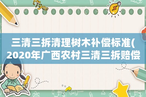 三清三拆清理樹木補償標準(2020年廣西農(nóng)村三清三拆賠償標準？)
