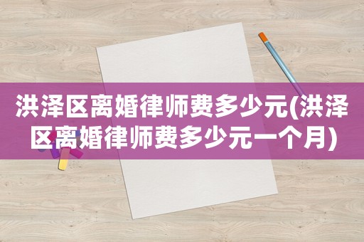 洪澤區(qū)離婚律師費多少元(洪澤區(qū)離婚律師費多少元一個月)