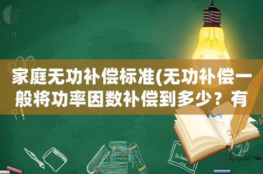 家庭無(wú)功補(bǔ)償標(biāo)準(zhǔn)(無(wú)功補(bǔ)償一般將功率因數(shù)補(bǔ)償?shù)蕉嗌伲坑袥](méi)有相關(guān)標(biāo)準(zhǔn)要求？)