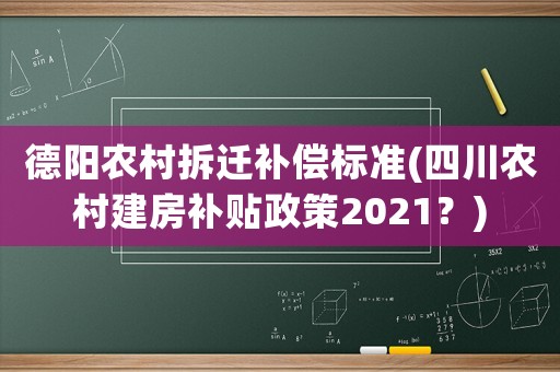 德陽農(nóng)村拆遷補償標準(四川農(nóng)村建房補貼政策2021？)
