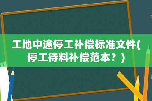 工地中途停工補(bǔ)償標(biāo)準(zhǔn)文件(停工待料補(bǔ)償范本？)