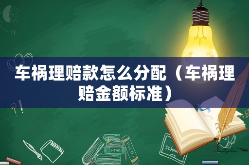 車禍理賠款怎么分配（車禍理賠金額標(biāo)準(zhǔn)）
