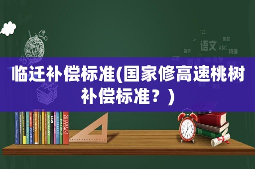 臨遷補償標準(國家修高速桃樹補償標準？)