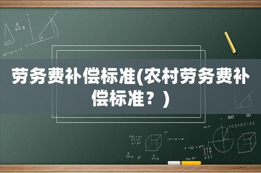 勞務(wù)費(fèi)補(bǔ)償標(biāo)準(zhǔn)(農(nóng)村勞務(wù)費(fèi)補(bǔ)償標(biāo)準(zhǔn)？)