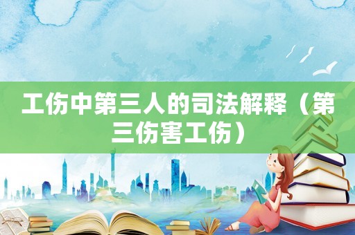 工傷中第三人的司法解釋（第三傷害工傷）