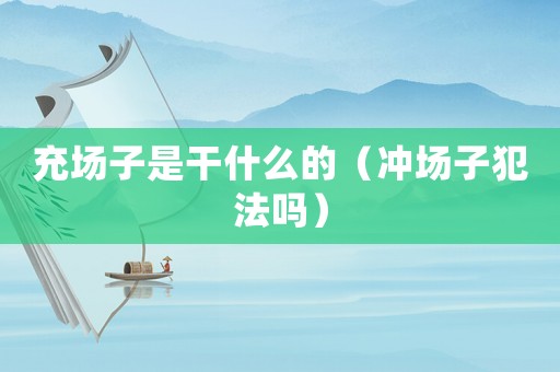 充場(chǎng)子是干什么的（沖場(chǎng)子犯法嗎）