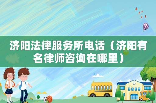濟(jì)陽(yáng)法律服務(wù)所電話（濟(jì)陽(yáng)有名律師咨詢?cè)谀睦铮? title=