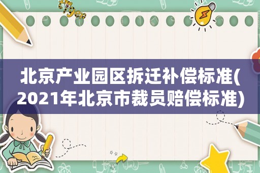 北京產(chǎn)業(yè)園區(qū)拆遷補(bǔ)償標(biāo)準(zhǔn)(2021年北京市裁員賠償標(biāo)準(zhǔn))