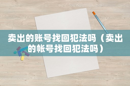 賣出的賬號找回犯法嗎（賣出的帳號找回犯法嗎）
