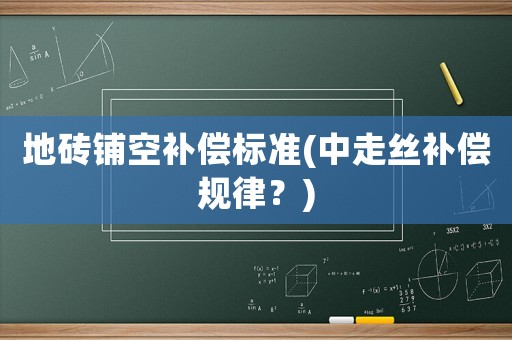 地磚鋪空補(bǔ)償標(biāo)準(zhǔn)(中走絲補(bǔ)償規(guī)律？)