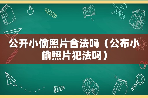 公開小偷照片合法嗎（公布小偷照片犯法嗎）