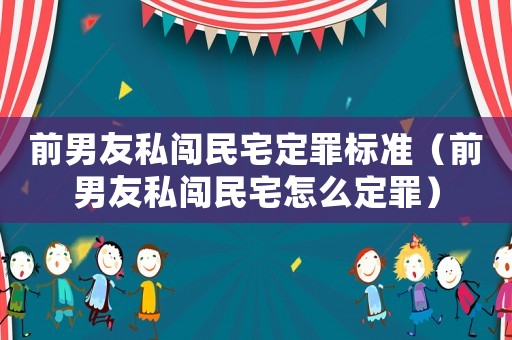 前男友私闖民宅定罪標(biāo)準(zhǔn)（前男友私闖民宅怎么定罪）