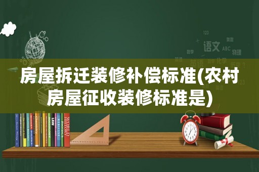 房屋拆遷裝修補償標準(農(nóng)村房屋征收裝修標準是)