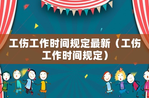工傷工作時間規(guī)定最新（工傷工作時間規(guī)定）