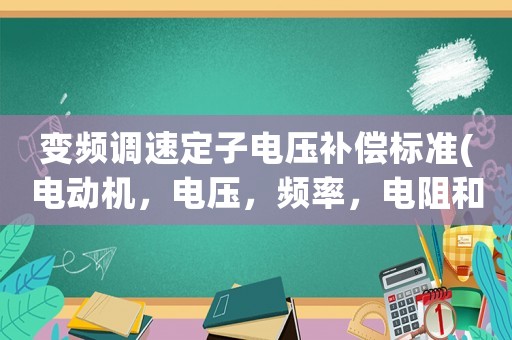 變頻調(diào)速定子電壓補償標準(電動機，電壓，頻率，電阻和轉(zhuǎn)速的關(guān)系)