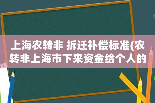 上海農(nóng)轉(zhuǎn)非 拆遷補(bǔ)償標(biāo)準(zhǔn)(農(nóng)轉(zhuǎn)非上海市下來資金給個人的不是給集體的)