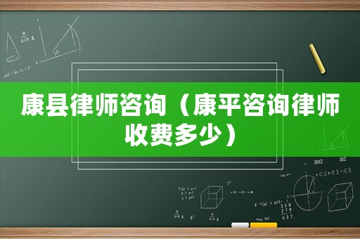 康縣律師咨詢（康平咨詢律師收費(fèi)多少）