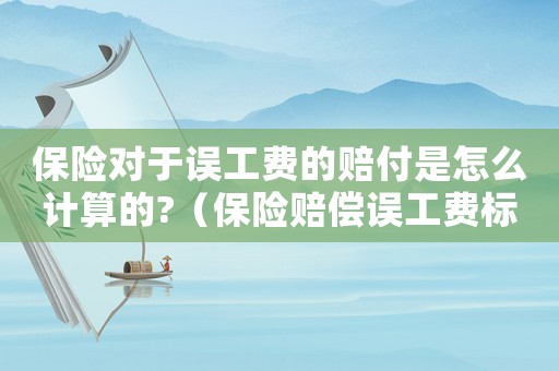 保險(xiǎn)對(duì)于誤工費(fèi)的賠付是怎么計(jì)算的?（保險(xiǎn)賠償誤工費(fèi)標(biāo)準(zhǔn)）