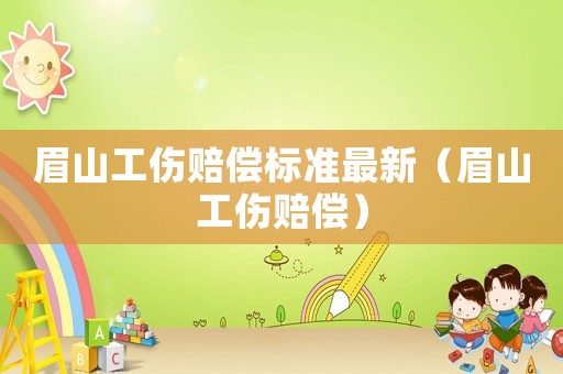 眉山工傷賠償標(biāo)準(zhǔn)最新（眉山工傷賠償）