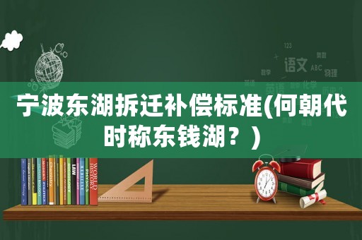 寧波東湖拆遷補償標準(何朝代時稱東錢湖？)