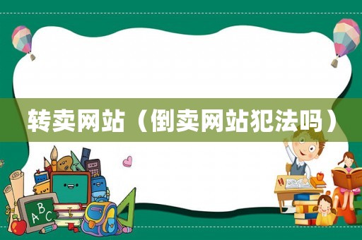 轉(zhuǎn)賣(mài)網(wǎng)站（倒賣(mài)網(wǎng)站犯法嗎）