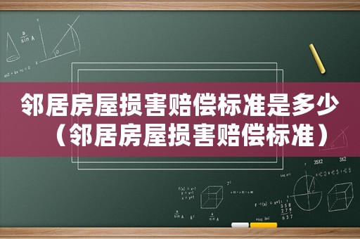 鄰居房屋損害賠償標(biāo)準(zhǔn)是多少（鄰居房屋損害賠償標(biāo)準(zhǔn)）