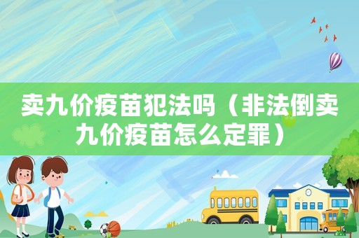 賣九價(jià)疫苗犯法嗎（非法倒賣九價(jià)疫苗怎么定罪）