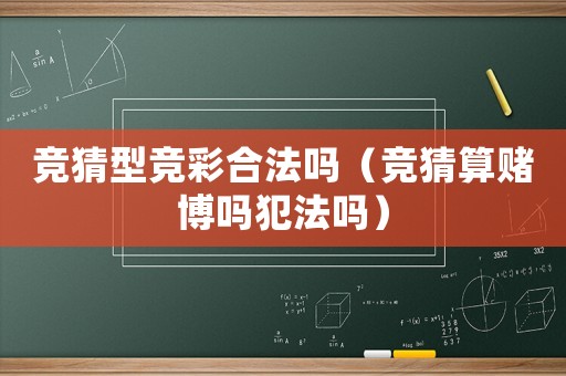競(jìng)猜型競(jìng)彩合法嗎（競(jìng)猜算賭博嗎犯法嗎）