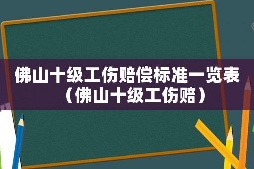 佛山十級工傷賠償標(biāo)準(zhǔn)一覽表（佛山十級工傷賠）