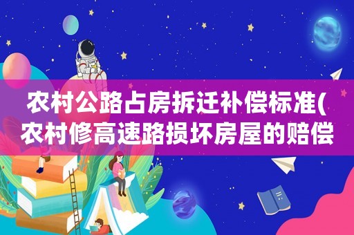 農(nóng)村公路占房拆遷補(bǔ)償標(biāo)準(zhǔn)(農(nóng)村修高速路損壞房屋的賠償標(biāo)準(zhǔn)每平方補(bǔ)多少？)