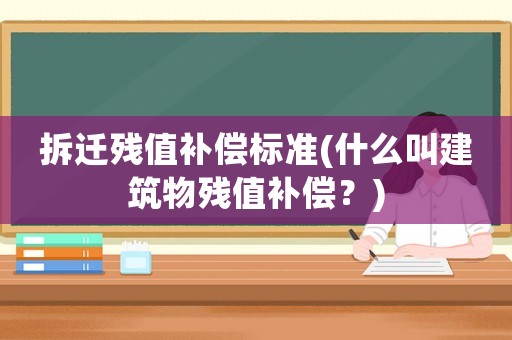 拆遷殘值補償標準(什么叫建筑物殘值補償？)