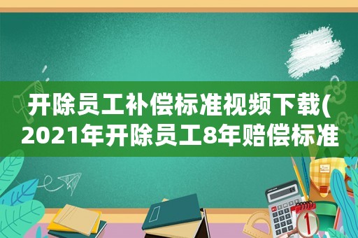 開除員工補償標(biāo)準視頻下載(2021年開除員工8年賠償標(biāo)準)