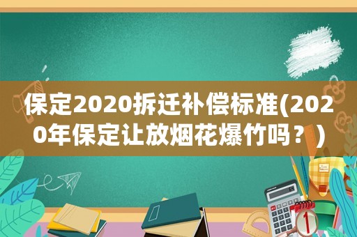保定2020拆遷補償標準(2020年保定讓放煙花爆竹嗎？)