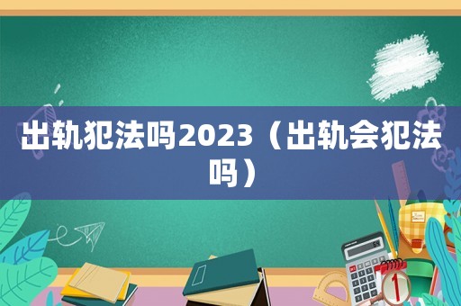 出軌犯法嗎2023（出軌會犯法嗎）