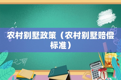 農(nóng)村別墅政策（農(nóng)村別墅賠償標(biāo)準(zhǔn)）