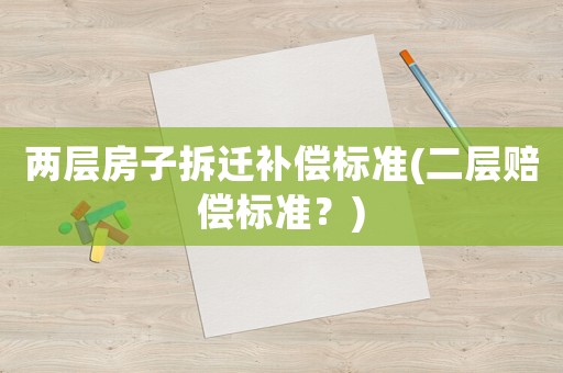兩層房子拆遷補(bǔ)償標(biāo)準(zhǔn)(二層賠償標(biāo)準(zhǔn)？)