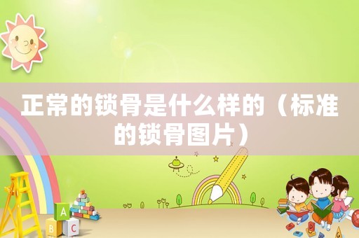 正常的鎖骨是什么樣的（標準的鎖骨圖片）