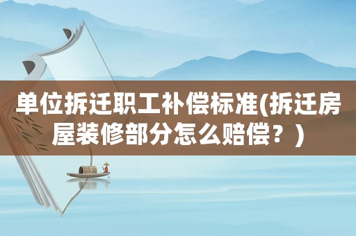 單位拆遷職工補(bǔ)償標(biāo)準(zhǔn)(拆遷房屋裝修部分怎么賠償？)