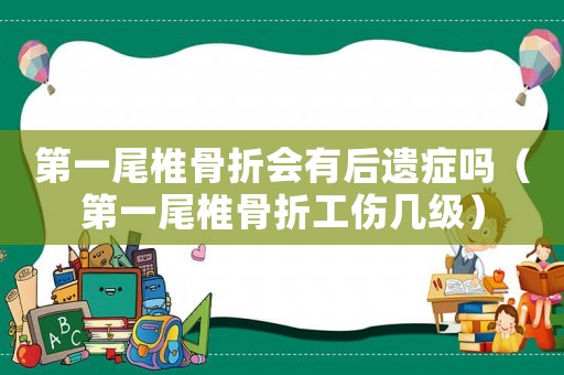 第一尾椎骨折會(huì)有后遺癥嗎（第一尾椎骨折工傷幾級(jí)）