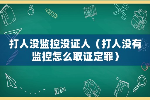 打人沒監(jiān)控沒證人（打人沒有監(jiān)控怎么取證定罪）